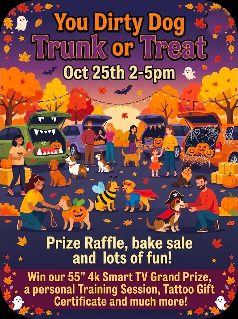 You Dirty Dog Trunk or Treat, Saturday October 25th from 2 to 5 PM. Prize raffle, bake sale and lots of fun. Grand prize a 55 inch 4K smart TV, a personal training session and a tattoo gift certificate.